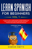 Learn Spanish for Beginners: : Vol 1|A step-by-step-guide on how to speak Spanish like crazy even in your car and traveling, with easy phrases and words, verbs and exercises. 1655109642 Book Cover
