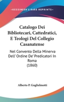Catalogo Dei Bibliotecari, Cattedratici, E Teologi del Collegio Casanatense: Nel Convento Della Minerva Dell' Ordine de' Predicatori in Roma (1860) 1160822441 Book Cover