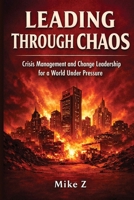 Leading Through Chaos: Crisis Management and Change Leadership for a World Under Pressure B0HDG1B4MT Book Cover