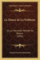 La Sience de La Noblesse: Ou La Nouvelle Metode Du Blason (1691) 1166306305 Book Cover
