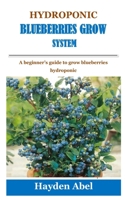 Hydroponic Blueberries Grow System: A beginner's guide to grow blueberries hydroponic B0976R3T7C Book Cover