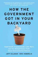How the Government Got in Your Backyard: Superweeds, Frankenfoods, Lawn Wars, and the (Nonpartisan) Truth About Environmental Policies 1604690011 Book Cover