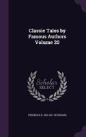 Classic Tales by Famous Authors: Containing Complete Selections from the World's Best Authors, with Prefatory Biographical and Synoptical Notes, Volume 20 1358614628 Book Cover