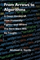 From Arrows to Algorithms: A Deep History of How Humanity Fights-and Where the Next Wars Will Be Fought 8199263415 Book Cover