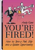 You're Fired!: How To Turn A Pink Slip Into A Golden Opportunity 1581603215 Book Cover