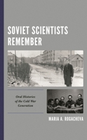 Soviet Scientists Remember : Oral Histories of the Cold War Generation 1498574343 Book Cover