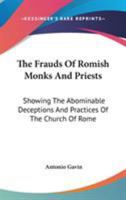 The Frauds Of Romish Monks And Priests: Showing The Abominable Deceptions And Practices Of The Church Of Rome 1163286842 Book Cover