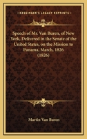 Speech of Mr. Van Buren, of New York: Delivered in the Senate of the United States, on the Mission to Panama, March, 1826 (Classic Reprint) 0548614954 Book Cover