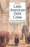 The First Latin American Debt Crisis: The City of London and the 1822-25 Loan Bubble 0300047274 Book Cover