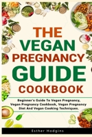 The Vegan Pregnancy Guide For Beginners: Beginner’s Guide To Vegan Pregnancy, Vegan Pregnancy Cookbook, Vegan Pregnancy Diet And Vegan Cooking Techniques. B099YRGQCC Book Cover