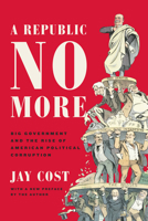 A Republic No More: Big Government and the Rise of American Political Corruption 1594037272 Book Cover