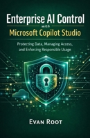 Enterprise AI Control with Microsoft Copilot Studio: Protecting Data, Managing Access, and Enforcing Responsible Usage B0GHX3LB9F Book Cover