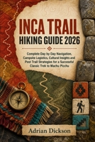 Inca Trail Hiking Guide 2026: Complete Day by Day Navigation, Campsite Logistics, Cultural Insights and Post Trail Strategies for a Successful Classic ... (Ultimate Adventure Trail Guide Series) B0HFB941DM Book Cover