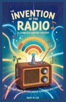 The Invention of the Radio : A Complete History for Kids: The Brilliant Minds Behind World-Changing Discoveries (The World of Inventions) B0FSDXHWFN Book Cover