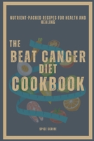 The Beat Cancer Diet Cookbook | Nutrient-Packed Recipes for Health and Healing 1304564967 Book Cover
