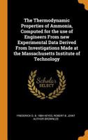 The Thermodynamic Properties of Ammonia, Computed for the Use of Engineers from New Experimental Data Derived from Investigations Made at the Massachusetts Institute of Technology 0344960862 Book Cover