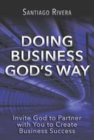 Doing Business God's Way: Invite God to Partner with You to Create Business Success 0990561518 Book Cover