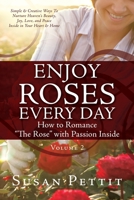 ENJOY ROSES EVERY DAY How to Romance The Rose with Passion Inside: Simple & Creative Ways To Nurture Heaven's Beauty, Joy, Love, and Peace Inside in Your Heart & Home 166287023X Book Cover