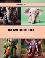 DIY Amigurumi Book: Discover How to Make 24 Delightful Keychains, Stuffed Animals, and More B0CS3F7MKN Book Cover