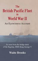 The British Pacific Fleet in World War II: An Eyewitness Account 1481740377 Book Cover