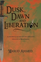 Dusk, Dawn and Liberation: A Historical Fiction on the Liberation Struggle of Bangladesh 1491881038 Book Cover