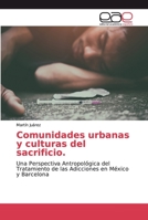 Comunidades urbanas y culturas del sacrificio.: Una Perspectiva Antropológica del Tratamiento de las Adicciones en México y Barcelona 6200032793 Book Cover