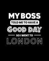 My Boss Told Me to Have a Good Day So I Went to London: London Gift for People Who Love London England - Funny Saying on Black and White Cover - Blank Lined Journal or Notebook 1695878698 Book Cover