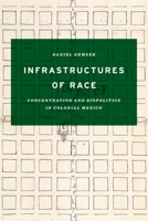 Infrastructures of Race: Concentration and Biopolitics in Colonial Mexico 1477312609 Book Cover
