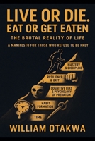 Live or Die. Eat Or Get Eaten: The Brutal Reality Of Life B0FKR2NFH2 Book Cover
