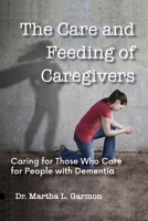 The Care and Feeding of Caregivers: Caring for Those Who Care for People with Dementia 109540234X Book Cover