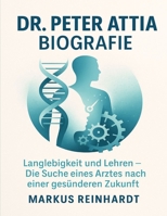 Dr. Peter Attia Biografie: Langlebigkeit und Lehren – Die Suche eines Arztes nach einer gesünderen Zukunft (German Edition) B0FP5PP2YB Book Cover