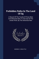 Forbidden Paths In The Land Of Og: A Record Of The Travels Of Three Wise And Otherwise Men To The East Of The Jordan River, By The Otherwise Man 1377177637 Book Cover