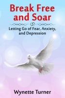 Break Free and Soar: Letting Go of Fear, Anxiety, and Depression 1734920203 Book Cover