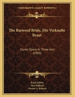 The Bartered Bride, Die Verkaufte Braut: Comic Opera In Three Acts (1909) 1161956042 Book Cover