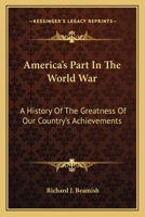 America's Part In The World War: A History Of The Greatness Of Our Country's Achievements 1162768800 Book Cover