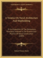 A treatise on naval architecture and shipbuilding; or, An exposition of the elementary principles involved in the science and practice of naval construction. ... By Commander Richard W. Meade ... 1164555332 Book Cover