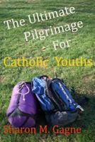 The Ultimate Pilgrimage for Catholic Youth 0983312907 Book Cover