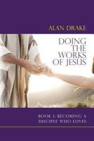 Doing the Works of Jesus (Book 1: Becoming a Disciple Who Loves) 0989850900 Book Cover