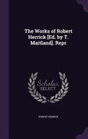 The Works of Robert Herrick [Ed. by T. Maitland]. Repr 1432500287 Book Cover