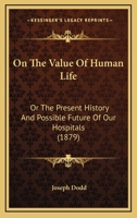On the Value of Human Life: Or, the Present History and Possible Future of Our Hospitals - Primary Source Edition 101579629X Book Cover