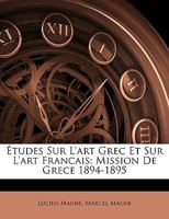 Etudes Sur L'Art Grec Et Sur L'Art Francais: Mission De Grece, 1894-1895 (1896) 1146306903 Book Cover