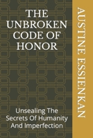 The Unbroken Code of Honor: Unsealing The Secrets Of Humanity And Imperfection B0BFWXF6L2 Book Cover