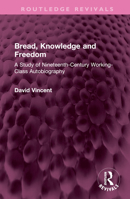 Bread, Knowledge and Freedom: A Study of Nineteenth-Century Working Class Autobiography 1032592427 Book Cover