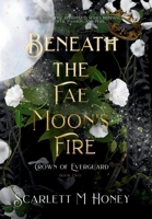 Beneath the Fae Moon's Fire: An Epic Romantic Fantasy (Crown of Everguard) B0GCBDJH6P Book Cover