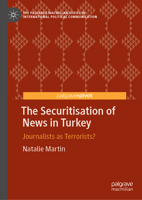The Securitisation of News in Turkey: Journalists as Terrorists? (The Palgrave Macmillan Series in International Political Communication) 3030493806 Book Cover