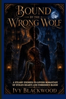 Bound by the Wrong Wolf: A Steamy Enemies-to-Lovers Romantasy of Stolen Hearts and Forbidden Blood B0HDJWVM5M Book Cover