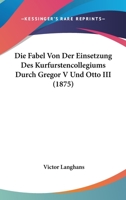 Die Fabel Von Der Einsetzung Des Kurfurstencollegiums Durch Gregor V Und Otto III (1875) 1141595117 Book Cover