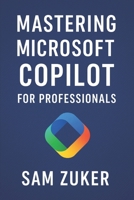 Mastering Microsoft Copilot for Professionals: Professionals ready to integrate AI into their daily work B0FF39KVDP Book Cover