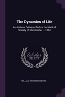 The Dynamics of Life: An Address Delivered Before the Medical Society of Manchester ... 1894 1022791737 Book Cover