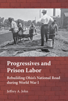 Progressives and Prison Labor: Rebuilding Ohio’s National Road during World War I null Book Cover